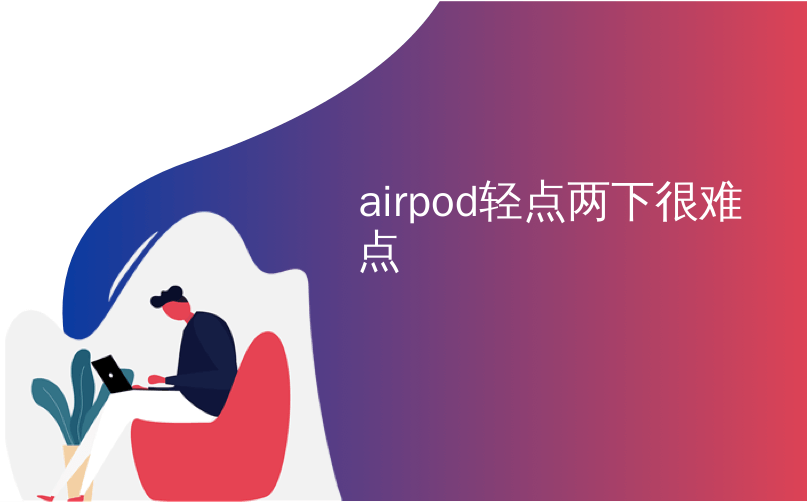 airpod轻点两下很难点_如何更改AirPod的耳朵检测和轻击控件