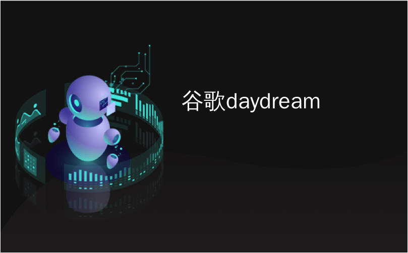谷歌daydream_如何在Android手机上设置和使用Google Daydream View