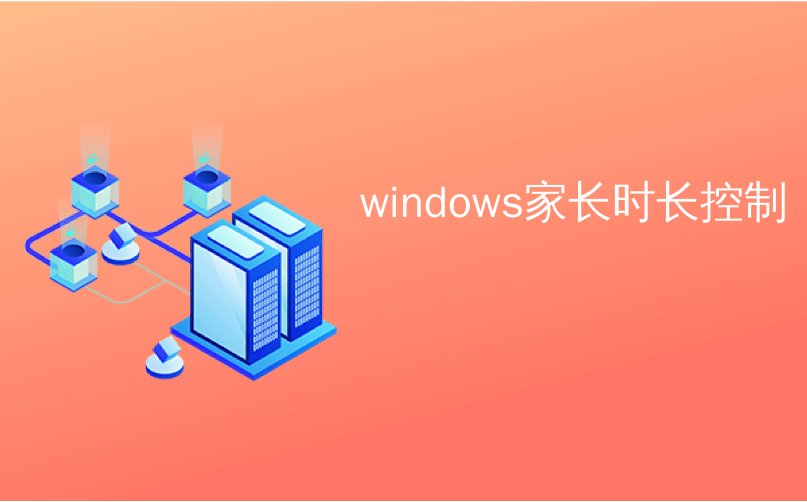 windows家长时长控制_如何在Windows 10上使用家长控制