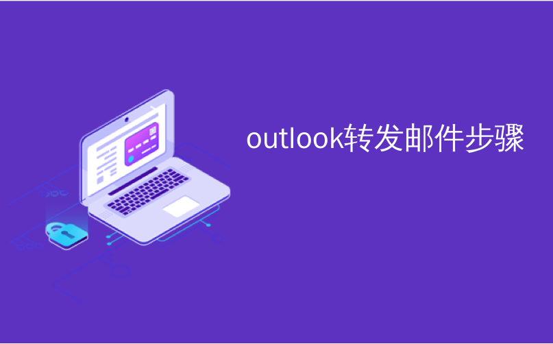 outlook转发邮件步骤_Microsoft Outlook中的快速步骤指南