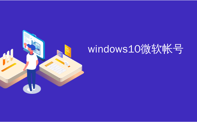 windows10微软帐号_微软刚刚从Windows 10中删除了家庭组