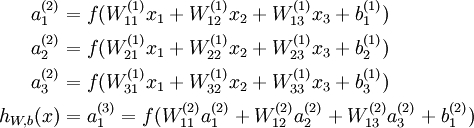 \\begin\{align\} a\_1^\{(2)\} &= f(W\_\{11\}^\{(1)\}x\_1 + W\_\{12\}^\{(1)\} x\_2 + W\_\{13\}^\{(1)\} x\_3 + b\_1^\{(1)\})  \\\\ a\_2^\{(2)\} &= f(W\_\{21\}^\{(1)\}x\_1 + W\_\{22\}^\{(1)\} x\_2 + W\_\{23\}^\{(1)\} x\_3 + b\_2^\{(1)\})  \\\\ a\_3^\{(2)\} &= f(W\_\{31\}^\{(1)\}x\_1 + W\_\{32\}^\{(1)\} x\_2 + W\_\{33\}^\{(1)\} x\_3 + b\_3^\{(1)\})  \\\\ h\_\{W,b\}(x) &= a\_1^\{(3)\} =  f(W\_\{11\}^\{(2)\}a\_1^\{(2)\} + W\_\{12\}^\{(2)\} a\_2^\{(2)\} + W\_\{13\}^\{(2)\} a\_3^\{(2)\} + b\_1^\{(2)\}) \\end\{align\}