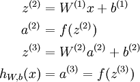 \\begin\{align\} z^\{(2)\} &= W^\{(1)\} x + b^\{(1)\} \\\\ a^\{(2)\} &= f(z^\{(2)\}) \\\\ z^\{(3)\} &= W^\{(2)\} a^\{(2)\} + b^\{(2)\} \\\\ h\_\{W,b\}(x) &= a^\{(3)\} = f(z^\{(3)\}) \\end\{align\}
