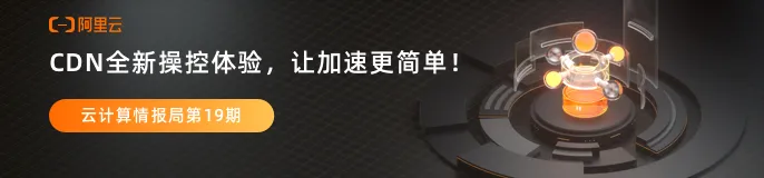 阿里云边缘云全新架构升级，助力CDN操控新体验